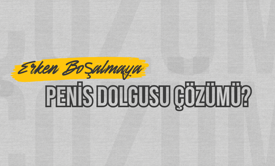 Erken Boşalmaya Penis Başı Dolgusu Çözümü?